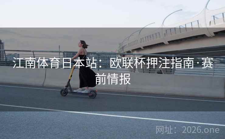 江南体育日本站：欧联杯押注指南·赛前情报