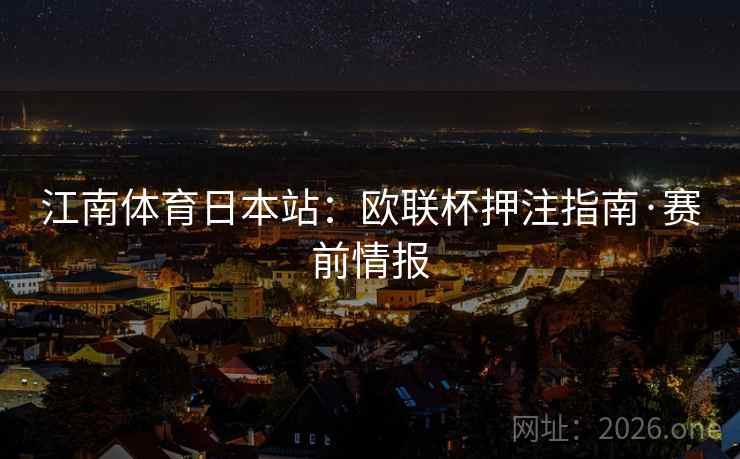 江南体育日本站:欧联杯押注指南·赛前情报 第2张 江南体育日本站:欧联杯押注指南·赛前情报 第2张