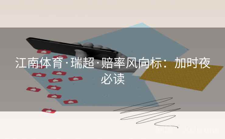 江南体育·瑞超·赔率风向标：加时夜必读