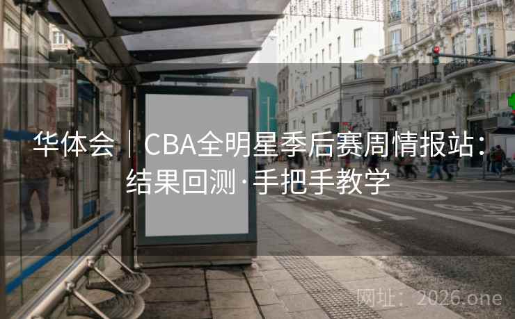 华体会|CBA全明星季后赛周情报站:结果回测·手把手教学 第2张 华体会|CBA全明星季后赛周情报站:结果回测·手把手教学 第2张