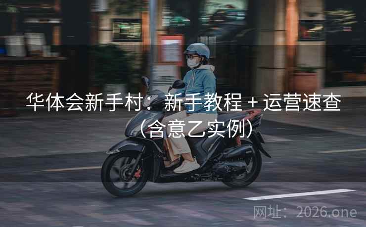 华体会新手村：新手教程 + 运营速查（含意乙实例）