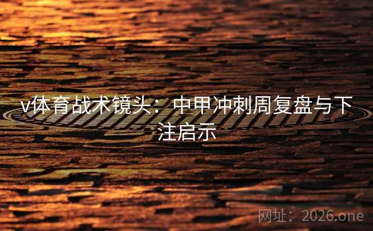v体育战术镜头:中甲冲刺周复盘与下注启示 第1张 v体育战术镜头:中甲冲刺周复盘与下注启示 第1张