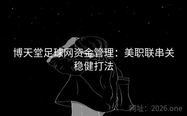 博天堂足球网资金管理:美职联串关稳健打法 第2张 博天堂足球网资金管理:美职联串关稳健打法 第2张