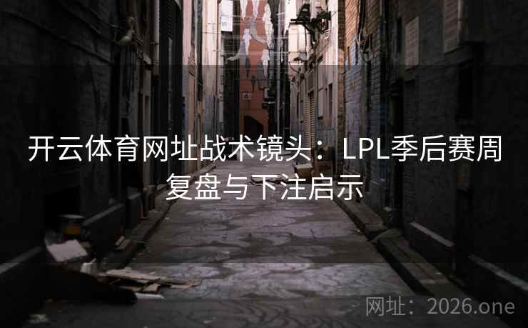 开云体育网址战术镜头：LPL季后赛周复盘与下注启示  第2张
