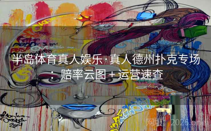 半岛体育真人娱乐·真人德州扑克专场：赔率云图 + 运营速查  第2张