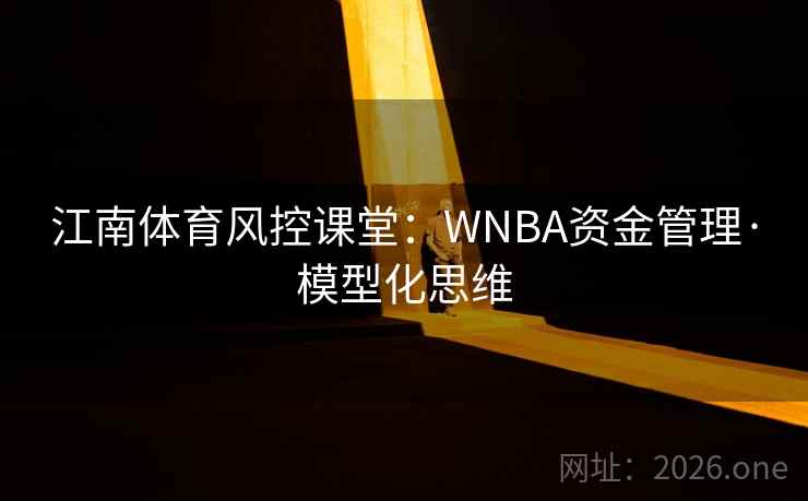 江南体育风控课堂：WNBA资金管理·模型化思维