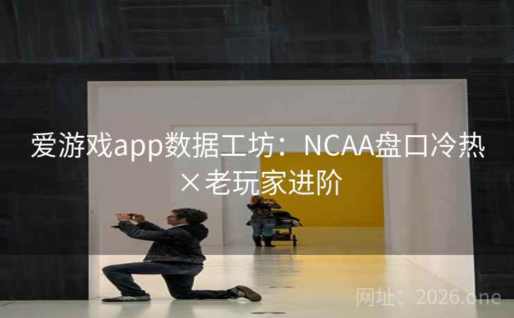 爱游戏app数据工坊：NCAA盘口冷热×老玩家进阶  第2张