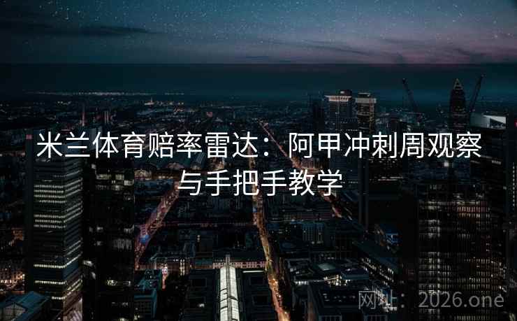 米兰体育赔率雷达：阿甲冲刺周观察与手把手教学