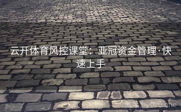 云开体育风控课堂：亚冠资金管理·快速上手  第2张