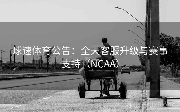 球速体育公告:全天客服升级与赛事支持(NCAA) 第2张 球速体育公告:全天客服升级与赛事支持(NCAA) 第2张
