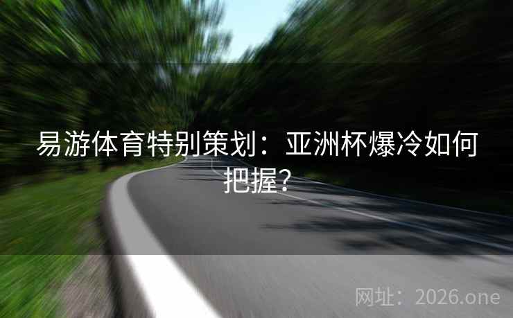易游体育特别策划：亚洲杯爆冷如何把握？  第2张