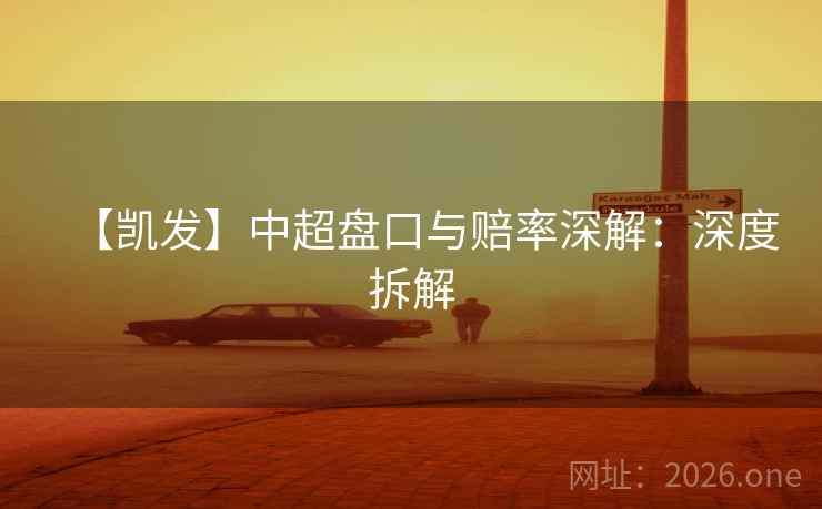 【凯发】中超盘口与赔率深解：深度拆解