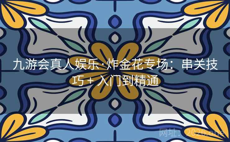 九游会真人娱乐·炸金花专场:串关技巧 + 入门到精通 第2张 九游会真人娱乐·炸金花专场:串关技巧 + 入门到精通 第2张