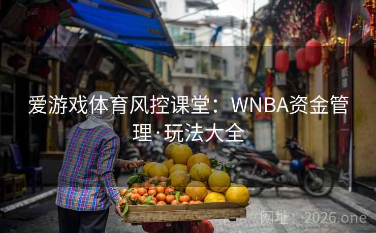爱游戏体育风控课堂：WNBA资金管理·玩法大全