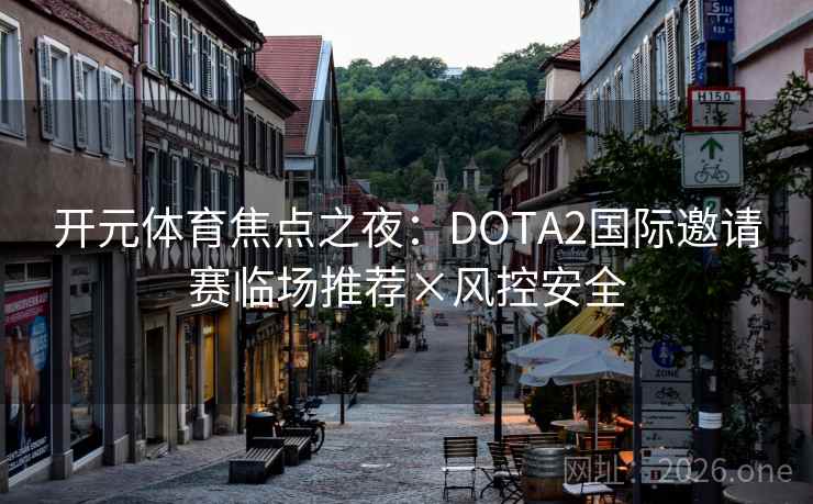 开元体育焦点之夜：DOTA2国际邀请赛临场推荐×风控安全  第2张