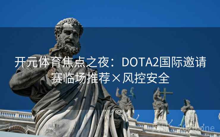 开元体育焦点之夜：DOTA2国际邀请赛临场推荐×风控安全