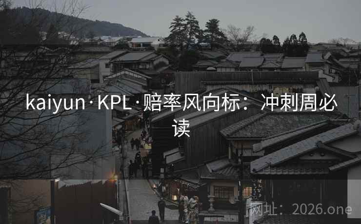 kaiyun·KPL·赔率风向标:冲刺周必读 第2张 kaiyun·KPL·赔率风向标:冲刺周必读 第2张