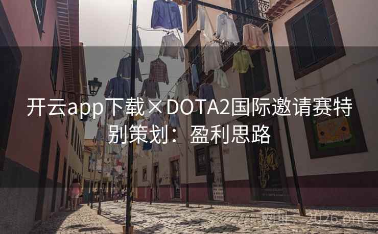 开云app下载×DOTA2国际邀请赛特别策划：盈利思路
