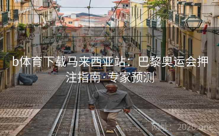 b体育下载马来西亚站:巴黎奥运会押注指南·专家预测 第2张 b体育下载马来西亚站:巴黎奥运会押注指南·专家预测 第2张