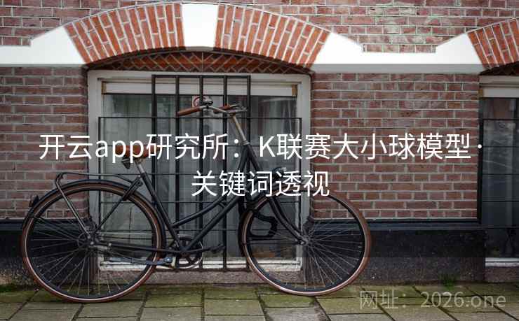 开云app研究所:K联赛大小球模型·关键词透视 第2张 开云app研究所:K联赛大小球模型·关键词透视 第2张