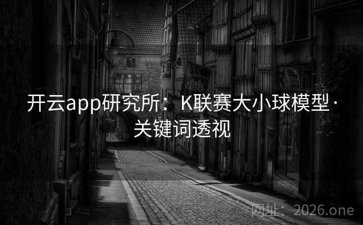 开云app研究所：K联赛大小球模型·关键词透视