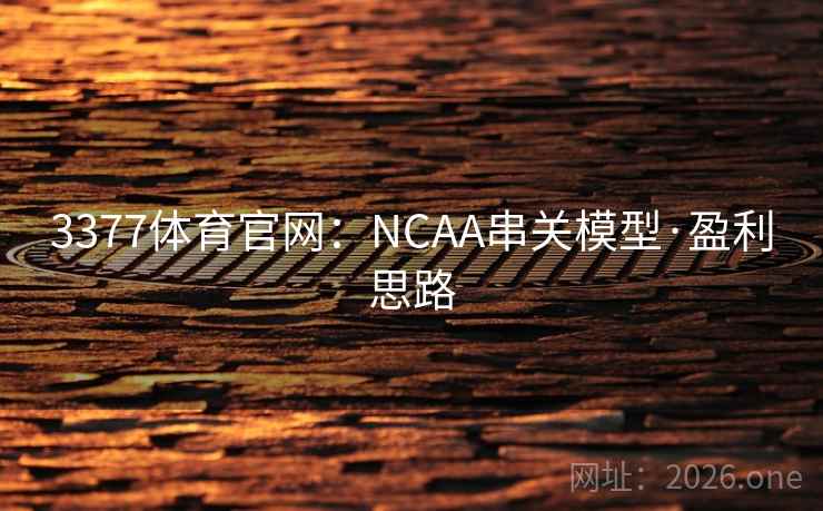 3377体育官网:NCAA串关模型·盈利思路 第2张 3377体育官网:NCAA串关模型·盈利思路 第2张