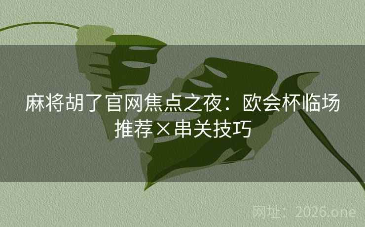 麻将胡了官网焦点之夜：欧会杯临场推荐×串关技巧  第2张