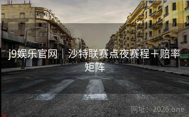 j9娱乐官网｜沙特联赛点夜赛程＋赔率矩阵  第1张