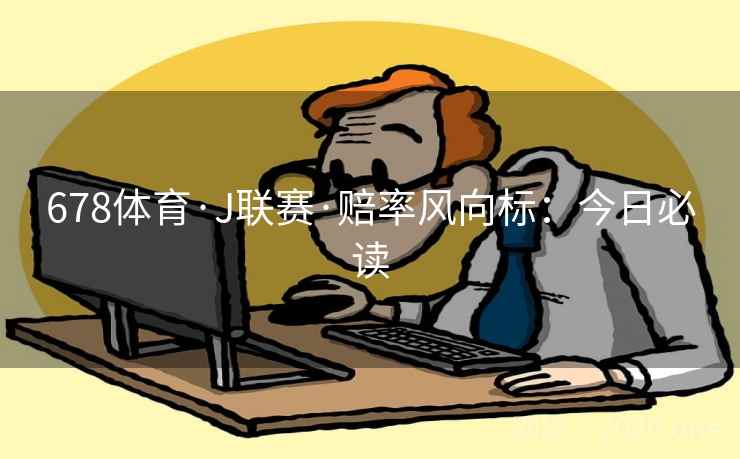 678体育·J联赛·赔率风向标：今日必读  第2张