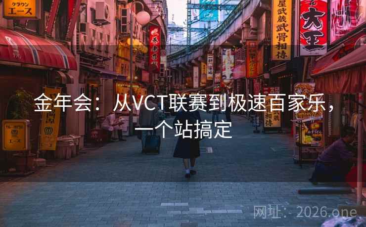 金年会:从VCT联赛到极速百家乐,一个站搞定 第2张 金年会:从VCT联赛到极速百家乐,一个站搞定 第2张