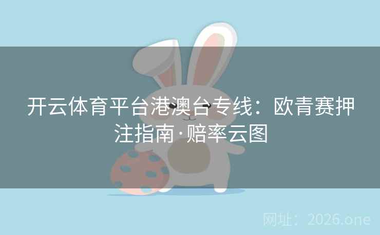 开云体育平台港澳台专线：欧青赛押注指南·赔率云图