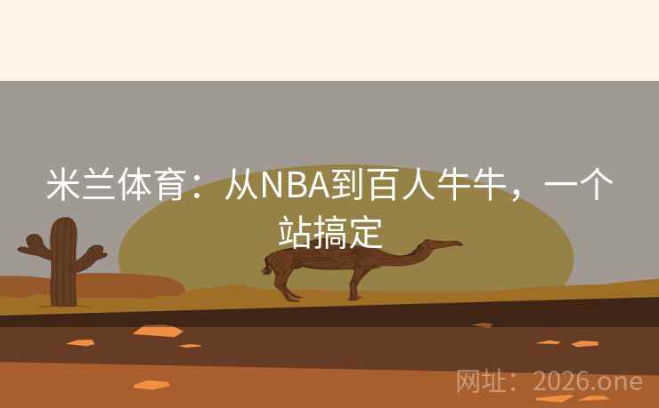 米兰体育:从NBA到百人牛牛,一个站搞定 第2张 米兰体育:从NBA到百人牛牛,一个站搞定 第2张