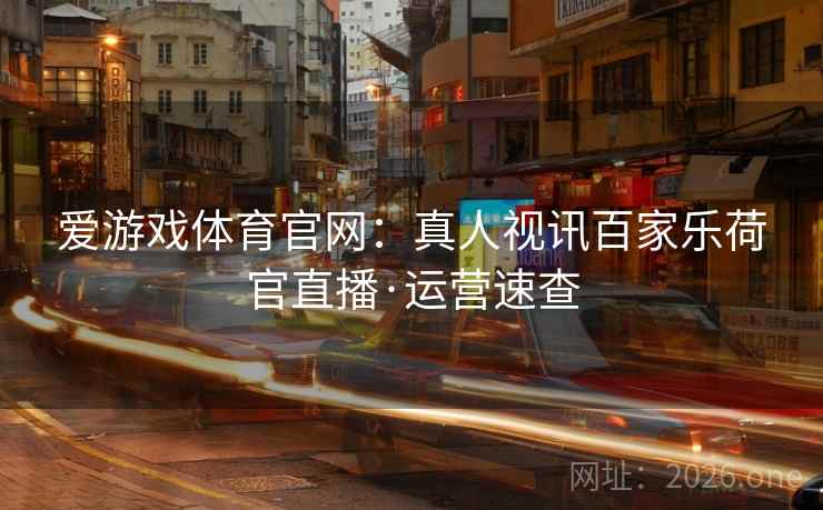 爱游戏体育官网：真人视讯百家乐荷官直播·运营速查