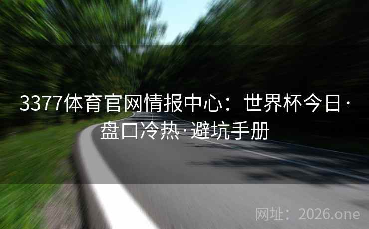 3377体育官网情报中心：世界杯今日·盘口冷热·避坑手册  第2张