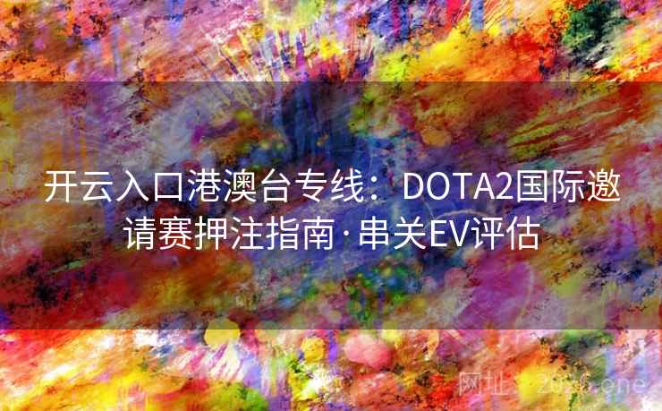 开云入口港澳台专线：DOTA2国际邀请赛押注指南·串关EV评估