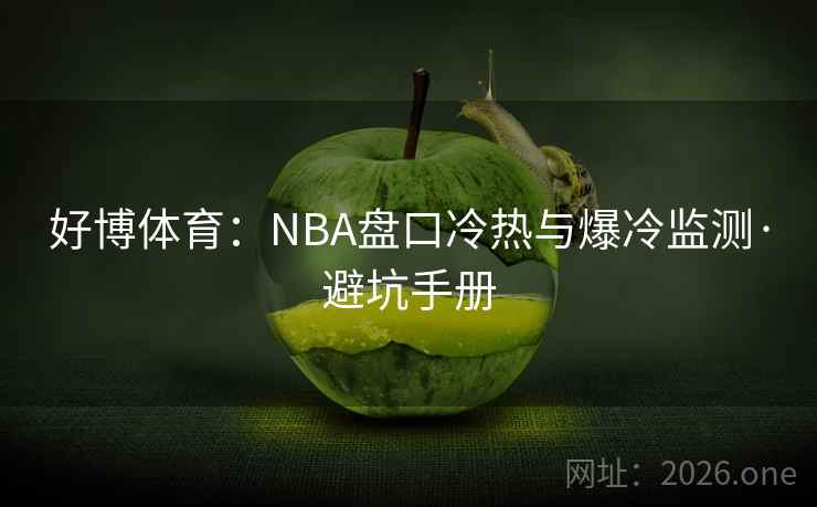 好博体育：NBA盘口冷热与爆冷监测·避坑手册