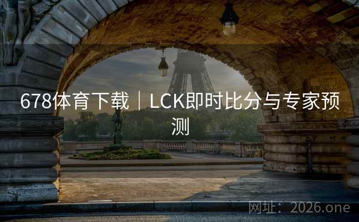 678体育下载｜LCK即时比分与专家预测  第2张
