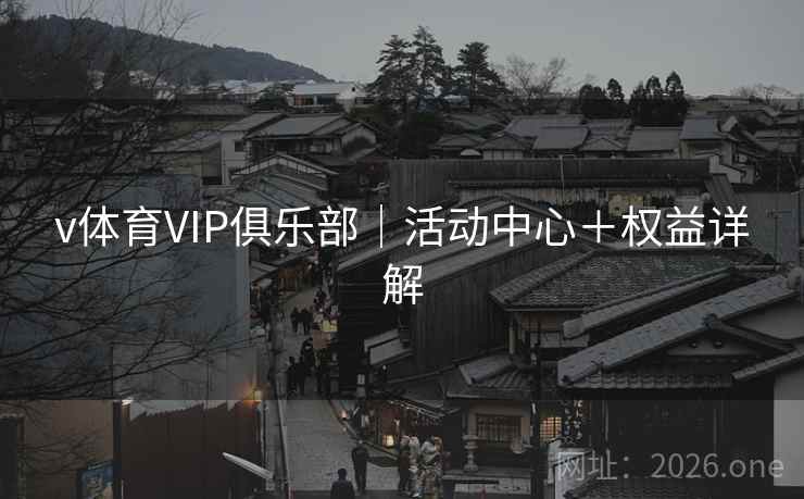 v体育VIP俱乐部|活动中心+权益详解 第2张 v体育VIP俱乐部|活动中心+权益详解 第2张