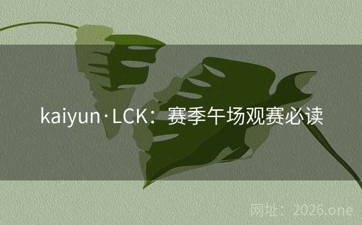 kaiyun·LCK:赛季午场观赛必读 第2张 kaiyun·LCK:赛季午场观赛必读 第2张