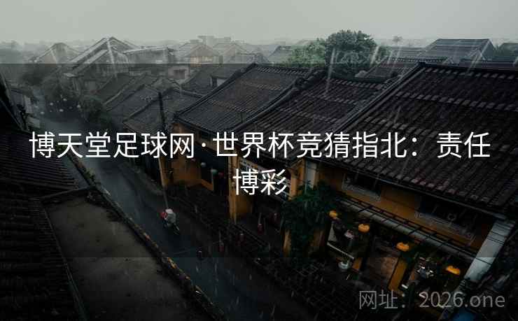 博天堂足球网·世界杯竞猜指北:责任博彩 第2张 博天堂足球网·世界杯竞猜指北:责任博彩 第2张