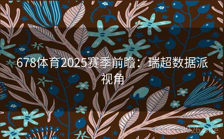 678体育2025赛季前瞻：瑞超数据派视角  第2张