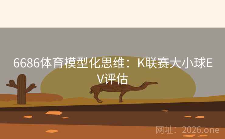 6686体育模型化思维：K联赛大小球EV评估