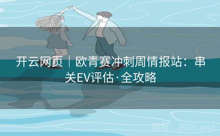 开云网页｜欧青赛冲刺周情报站：串关EV评估·全攻略