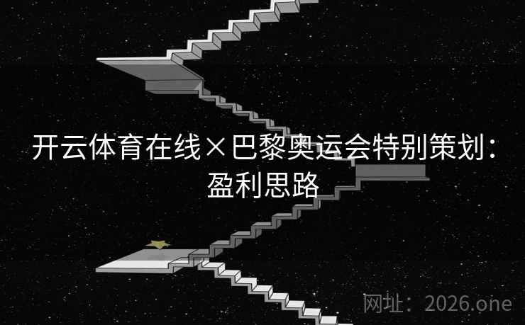 开云体育在线×巴黎奥运会特别策划：盈利思路