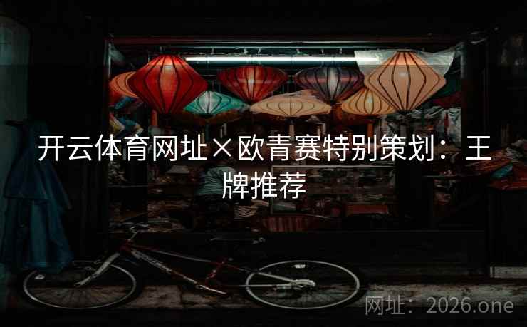 开云体育网址×欧青赛特别策划：王牌推荐