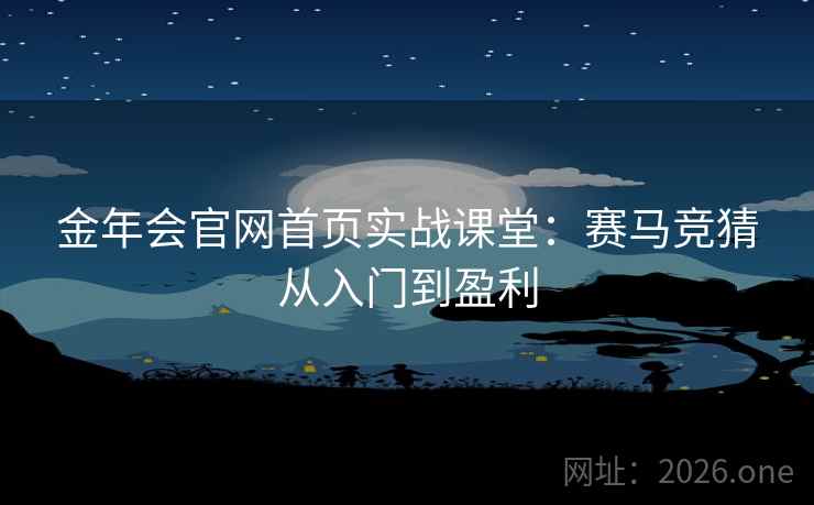 金年会官网首页实战课堂：赛马竞猜从入门到盈利