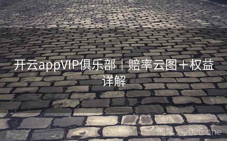 开云appVIP俱乐部｜赔率云图＋权益详解  第2张