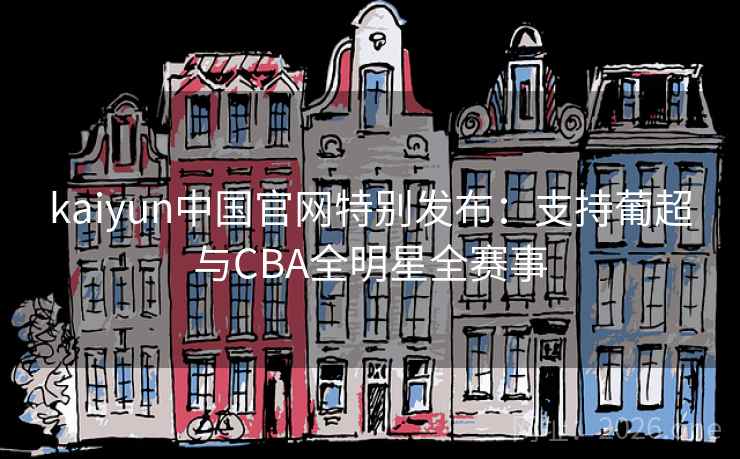 kaiyun中国官网特别发布：支持葡超与CBA全明星全赛事