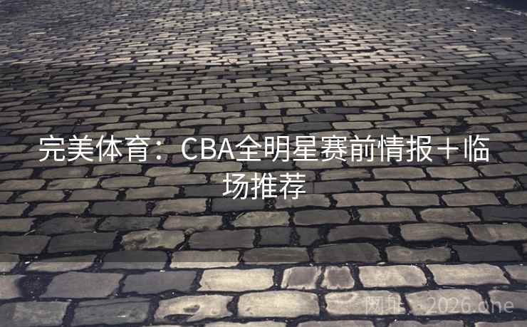 完美体育：CBA全明星赛前情报＋临场推荐  第2张