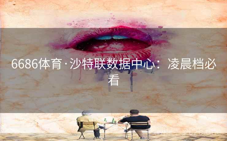 6686体育·沙特联数据中心：凌晨档必看  第2张
